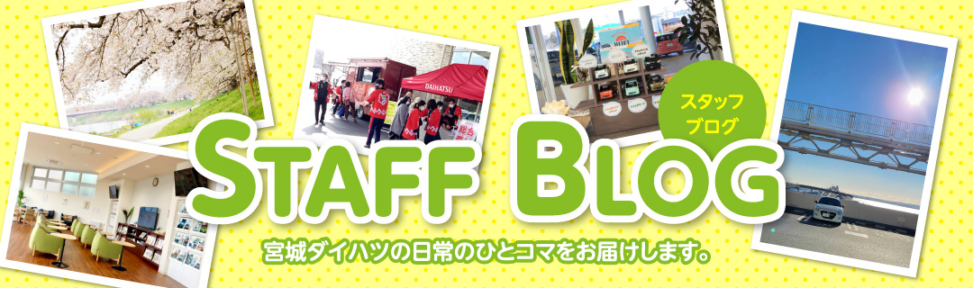 STAFF BLOG 宮城ダイハツの日常のひとコマをお届けします。