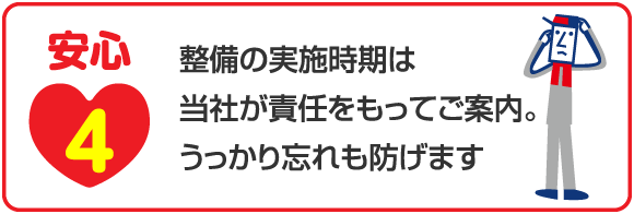 安心4 整備の実施時期は当社が責任をもってご案内。うっかり忘れも防げます